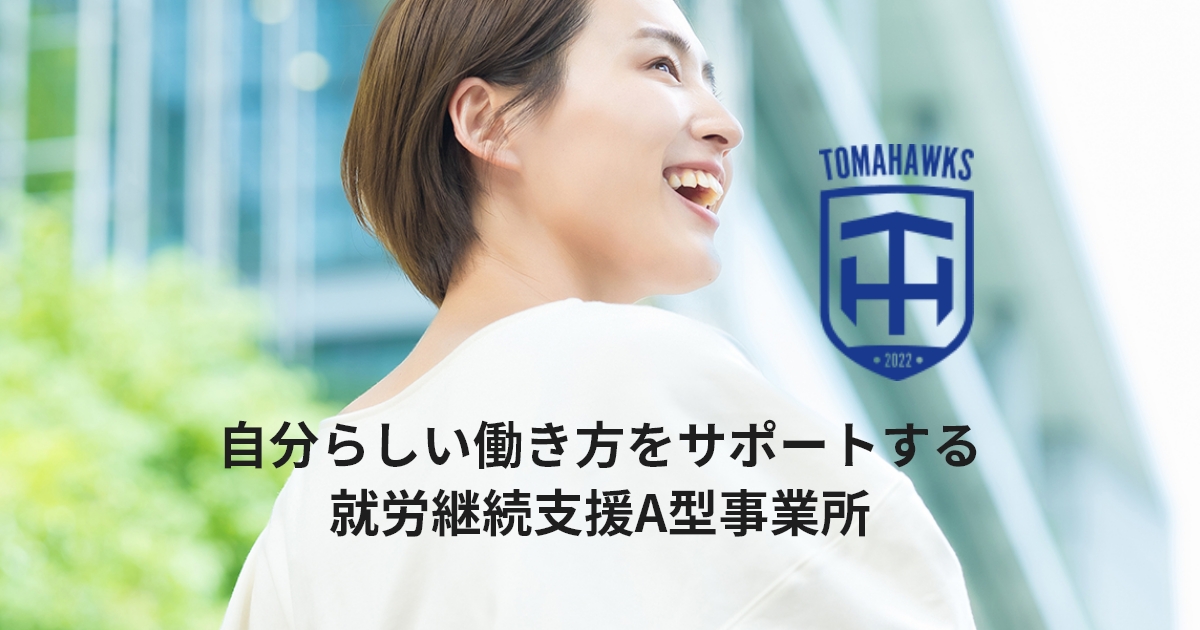 自分らしい働き方をサポートする　就労継続支援A型事業　TOMAHAWKS